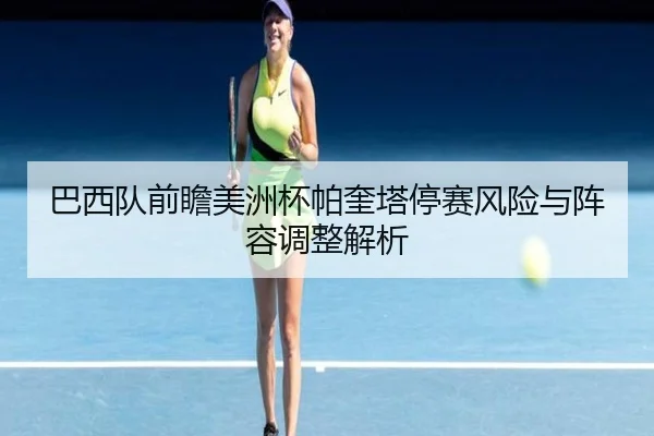巴西队前瞻美洲杯帕奎塔停赛风险与阵容调整解析